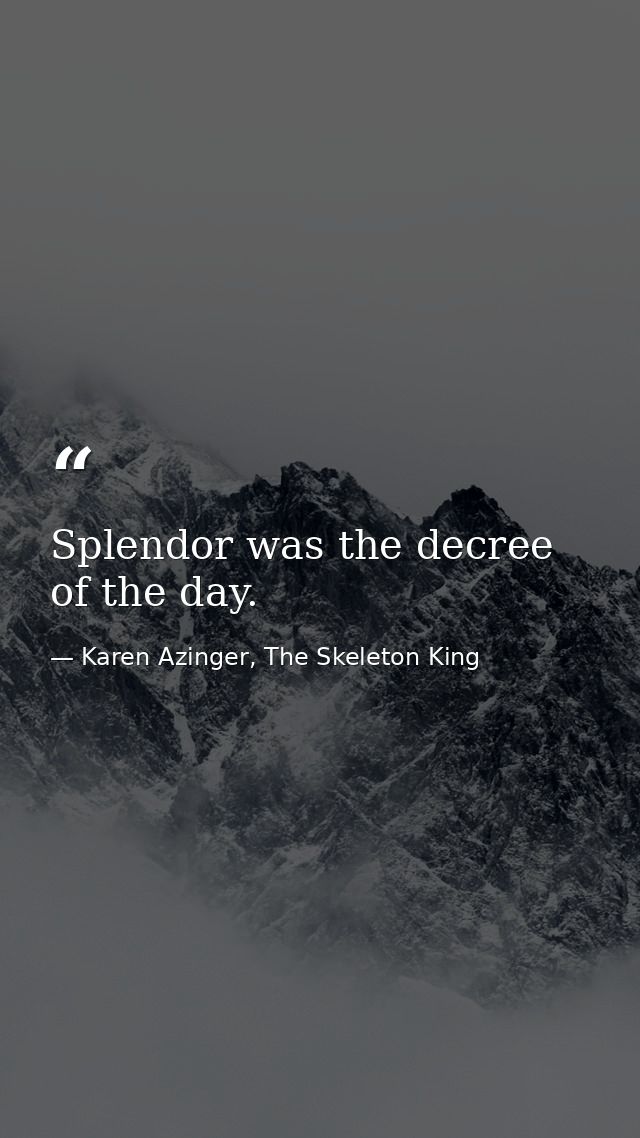 Splendor was the decree of the day. — Karen Azinger, The Skeleton King