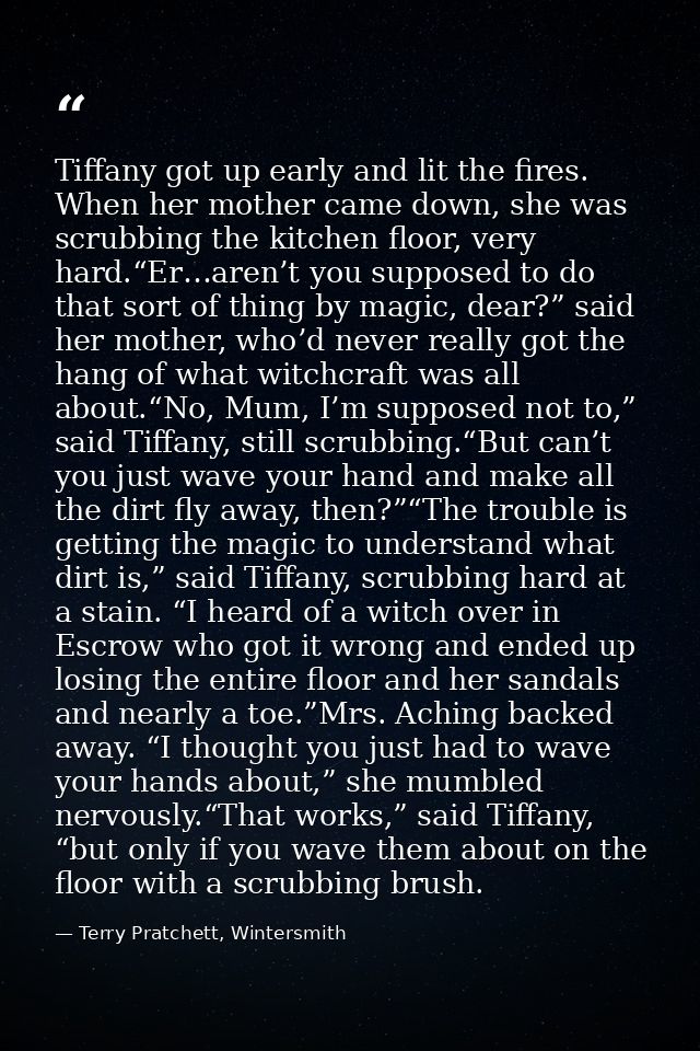 Tiffany got up early and lit the fires. When her mother came down, she was scrubbing the kitchen floor, very hard.“Er…ar — Terry Pratchett, Wintersmith