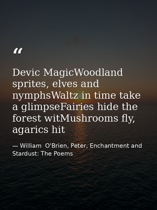 Devic MagicWoodland sprites, elves and nymphsWaltz in time take a glimpseFairies hide the forest witMushrooms fly, agari — William  O'Brien, Peter, Enchantment and Stardust: The Poems