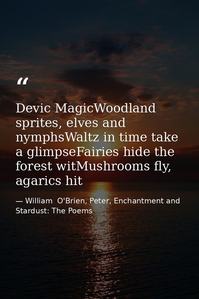 Devic MagicWoodland sprites, elves and nymphsWaltz in time take a glimpseFairies hide the forest witMushrooms fly, agari — William  O'Brien, Peter, Enchantment and Stardust: The Poems