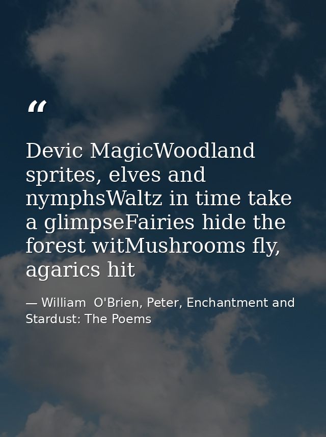 Devic MagicWoodland sprites, elves and nymphsWaltz in time take a glimpseFairies hide the forest witMushrooms fly, agari — William  O'Brien, Peter, Enchantment and Stardust: The Poems