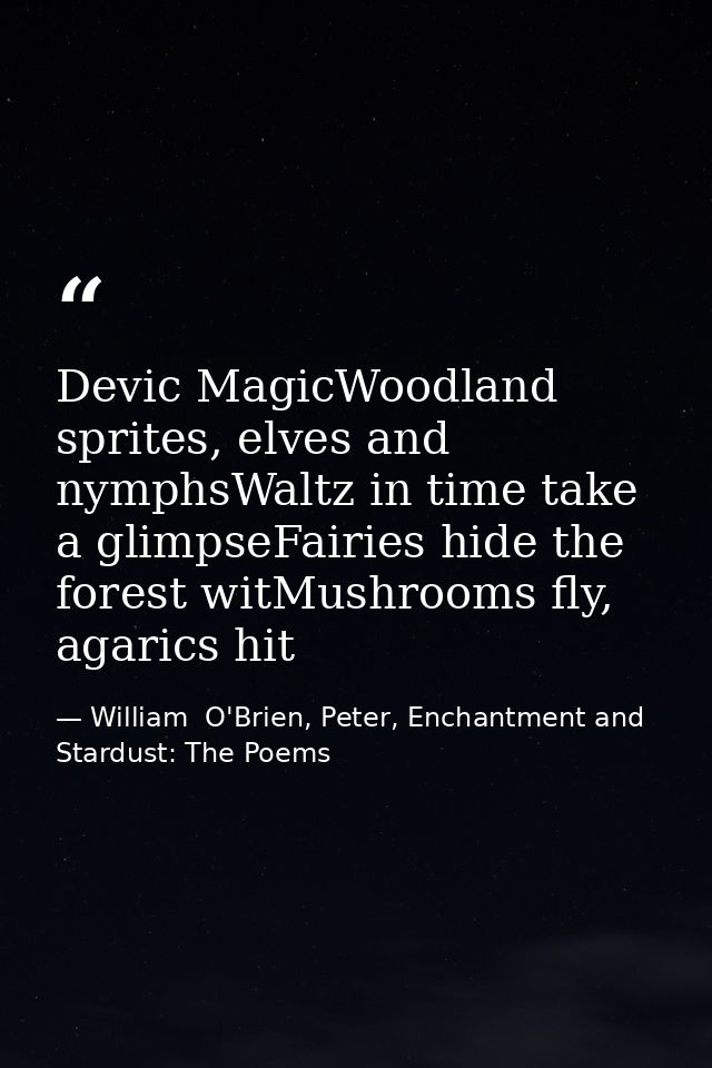 Devic MagicWoodland sprites, elves and nymphsWaltz in time take a glimpseFairies hide the forest witMushrooms fly, agari — William  O'Brien, Peter, Enchantment and Stardust: The Poems