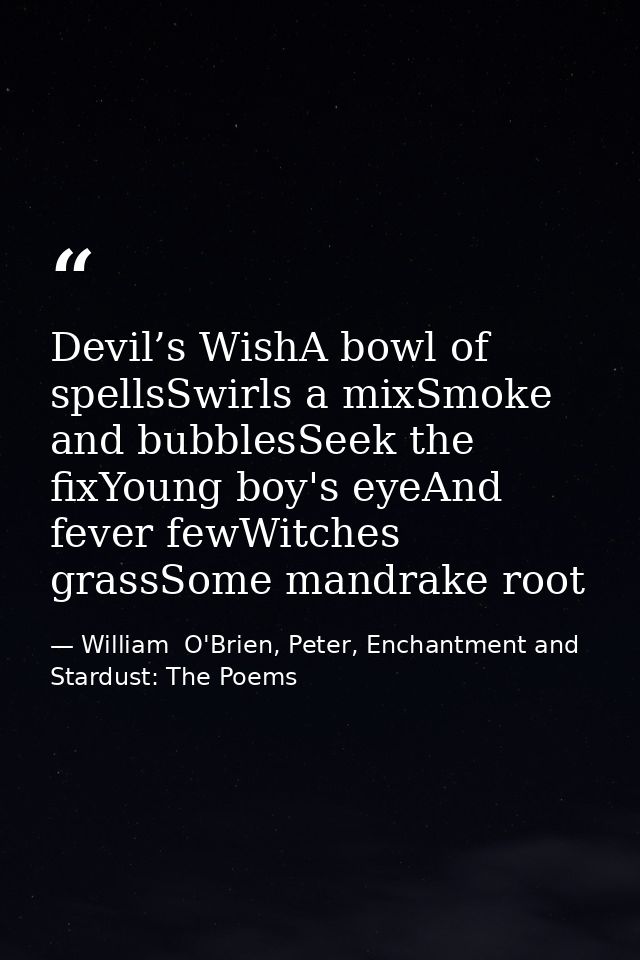 Devil’s WishA bowl of spellsSwirls a mixSmoke and bubblesSeek the fixYoung boy's eyeAnd fever fewWitches grassSome mandr — William  O'Brien, Peter, Enchantment and Stardust: The Poems