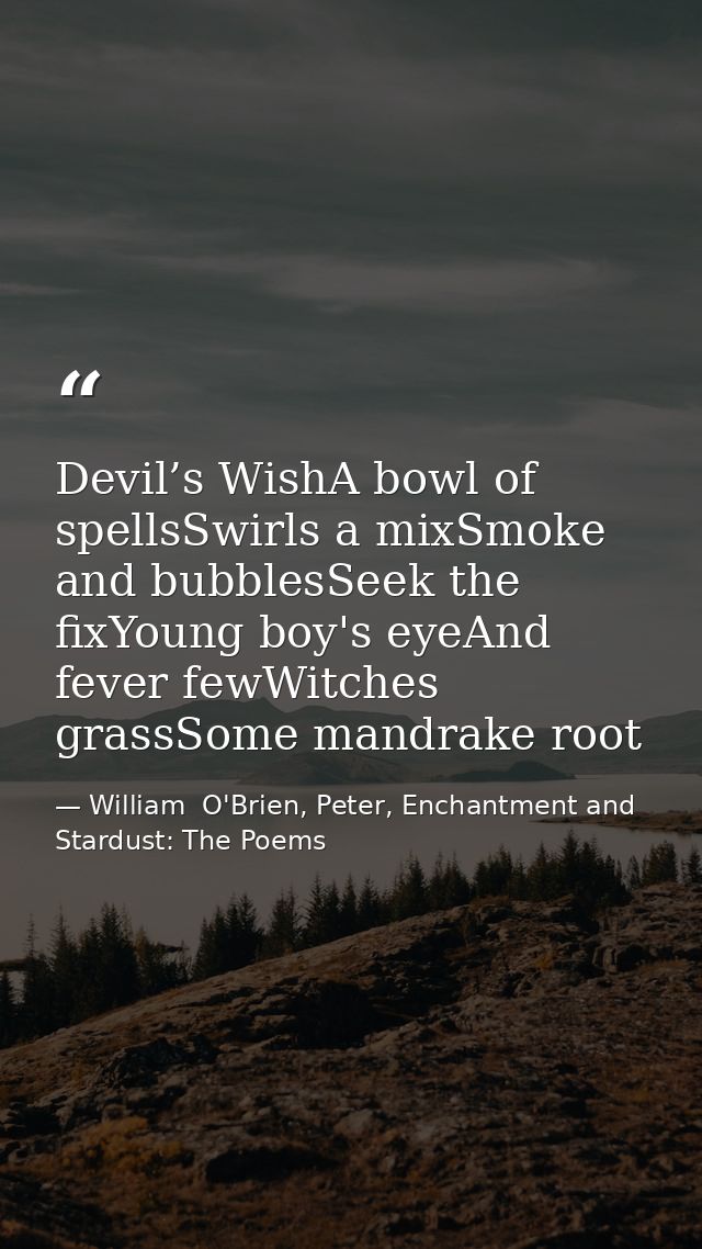 Devil’s WishA bowl of spellsSwirls a mixSmoke and bubblesSeek the fixYoung boy's eyeAnd fever fewWitches grassSome mandr — William  O'Brien, Peter, Enchantment and Stardust: The Poems