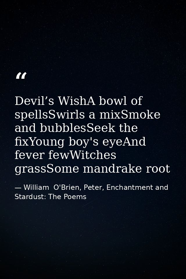 Devil’s WishA bowl of spellsSwirls a mixSmoke and bubblesSeek the fixYoung boy's eyeAnd fever fewWitches grassSome mandr — William  O'Brien, Peter, Enchantment and Stardust: The Poems
