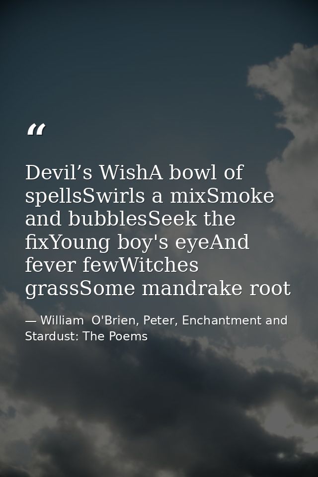 Devil’s WishA bowl of spellsSwirls a mixSmoke and bubblesSeek the fixYoung boy's eyeAnd fever fewWitches grassSome mandr — William  O'Brien, Peter, Enchantment and Stardust: The Poems