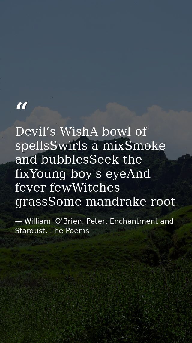Devil’s WishA bowl of spellsSwirls a mixSmoke and bubblesSeek the fixYoung boy's eyeAnd fever fewWitches grassSome mandr — William  O'Brien, Peter, Enchantment and Stardust: The Poems