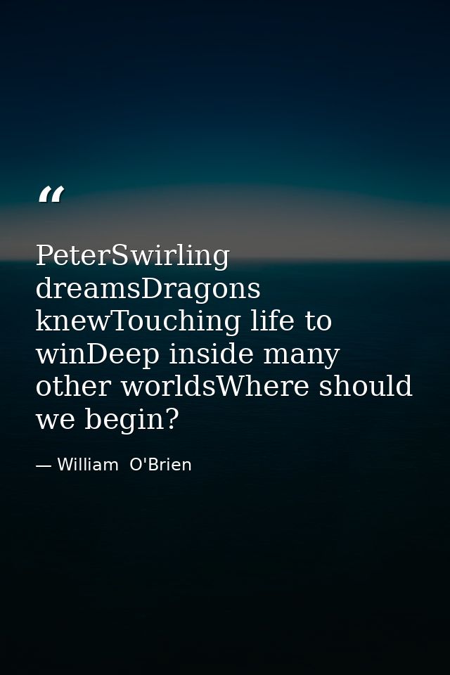 PeterSwirling dreamsDragons knewTouching life to winDeep inside many other worldsWhere should we begin? — William  O'Brien