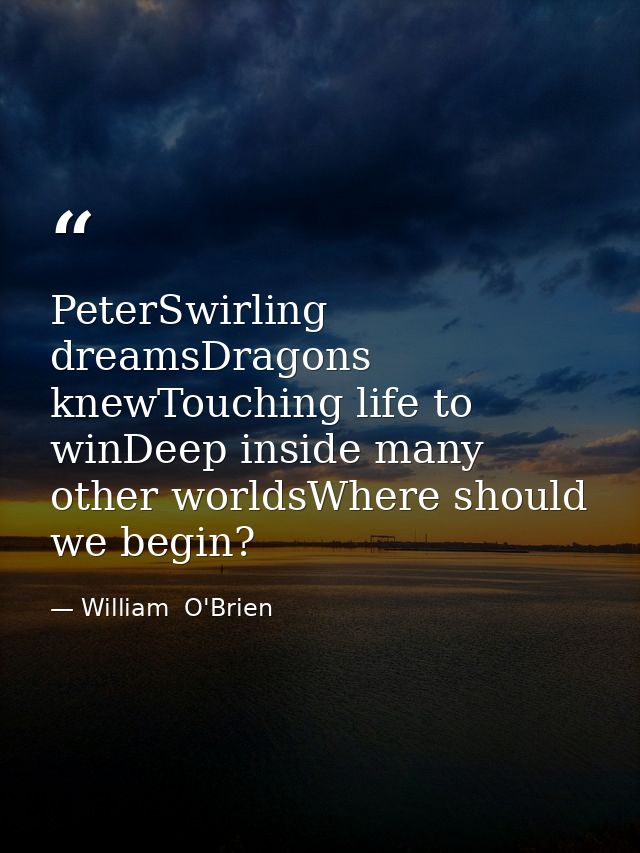 PeterSwirling dreamsDragons knewTouching life to winDeep inside many other worldsWhere should we begin? — William  O'Brien
