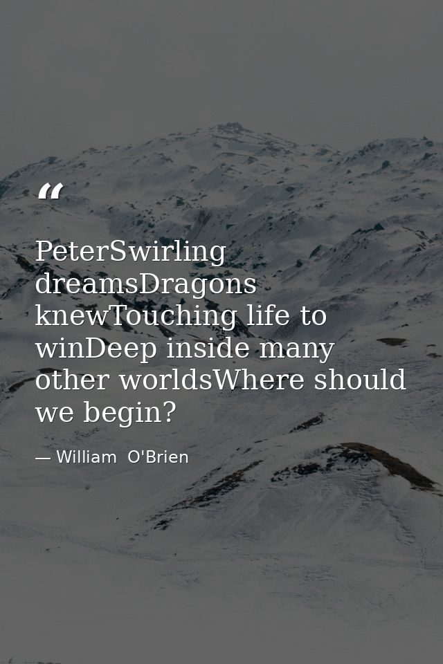 PeterSwirling dreamsDragons knewTouching life to winDeep inside many other worldsWhere should we begin? — William  O'Brien