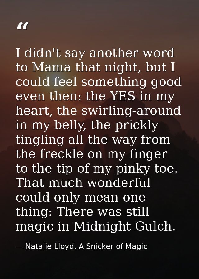 I didn't say another word to Mama that night, but I could feel something good even then: the YES in my heart, the swirli — Natalie Lloyd, A Snicker of Magic