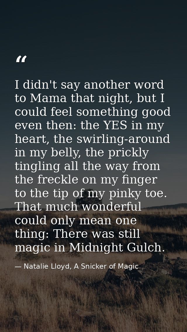 I didn't say another word to Mama that night, but I could feel something good even then: the YES in my heart, the swirli — Natalie Lloyd, A Snicker of Magic