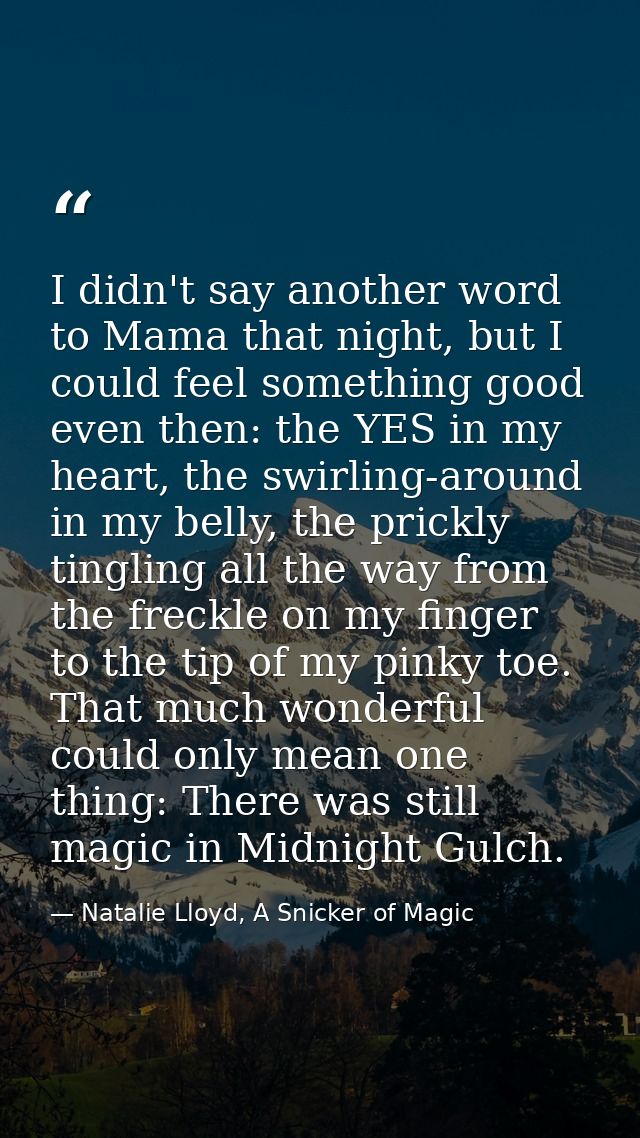 I didn't say another word to Mama that night, but I could feel something good even then: the YES in my heart, the swirli — Natalie Lloyd, A Snicker of Magic