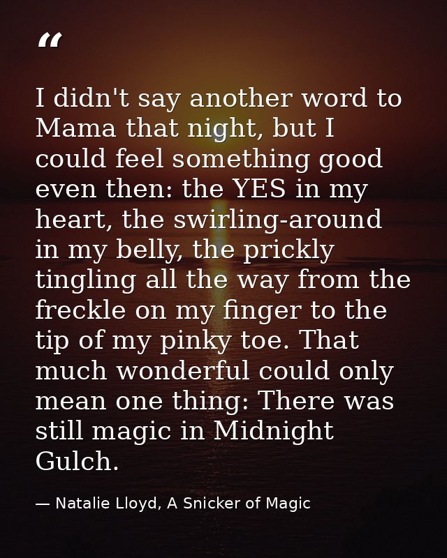 I didn't say another word to Mama that night, but I could feel something good even then: the YES in my heart, the swirli — Natalie Lloyd, A Snicker of Magic