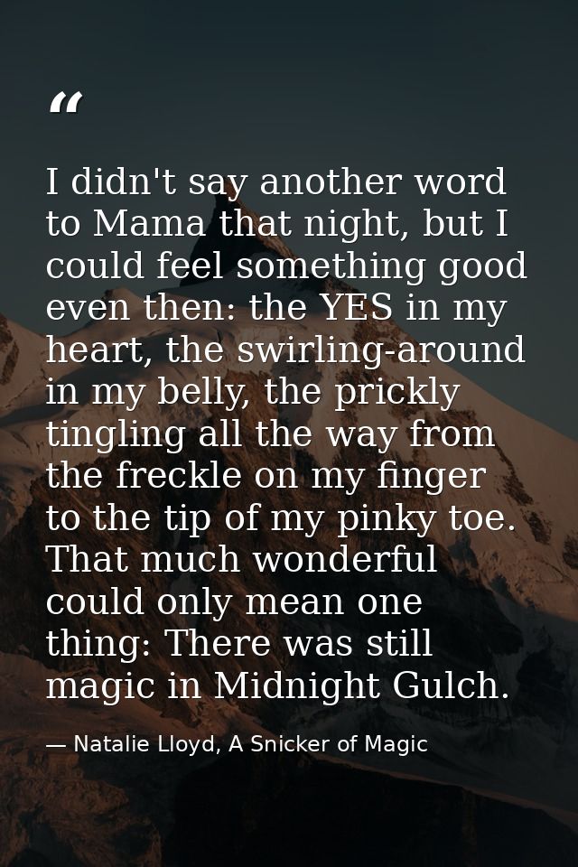 I didn't say another word to Mama that night, but I could feel something good even then: the YES in my heart, the swirli — Natalie Lloyd, A Snicker of Magic