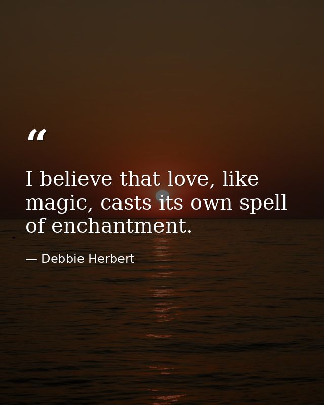 I believe that love, like magic, casts its own spell of enchantment. — Debbie Herbert