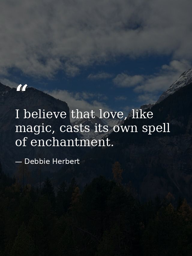 I believe that love, like magic, casts its own spell of enchantment. — Debbie Herbert