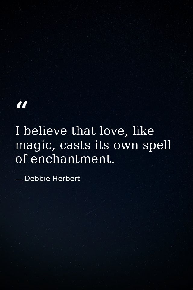 I believe that love, like magic, casts its own spell of enchantment. — Debbie Herbert