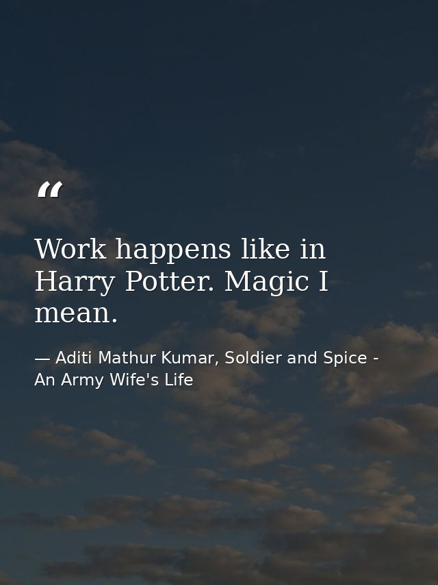 Work happens like in Harry Potter. Magic I mean. — Aditi Mathur Kumar, Soldier and Spice - An Army Wife's Life