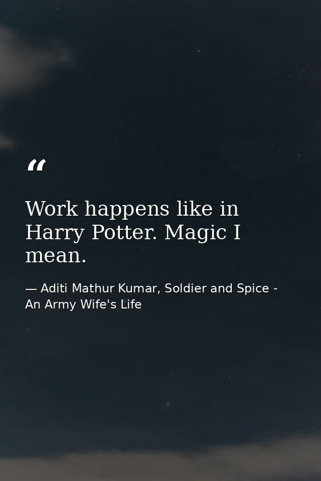 Work happens like in Harry Potter. Magic I mean. — Aditi Mathur Kumar, Soldier and Spice - An Army Wife's Life