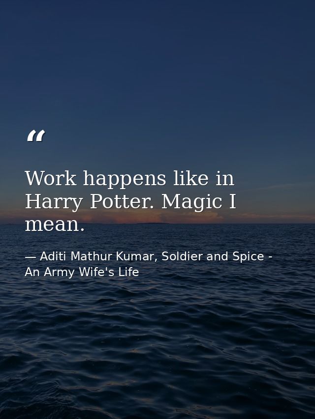 Work happens like in Harry Potter. Magic I mean. — Aditi Mathur Kumar, Soldier and Spice - An Army Wife's Life