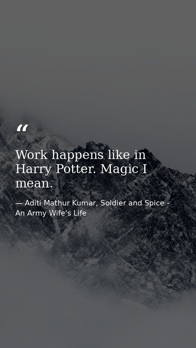 Work happens like in Harry Potter. Magic I mean. — Aditi Mathur Kumar, Soldier and Spice - An Army Wife's Life