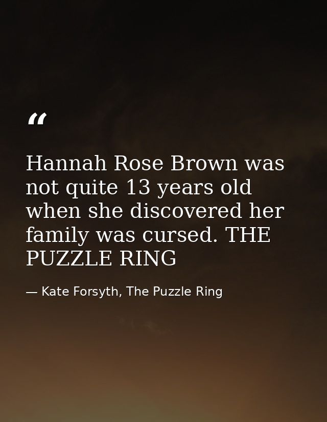 Hannah Rose Brown was not quite 13 years old when she discovered her family was cursed. THE PUZZLE RING — Kate Forsyth, The Puzzle Ring