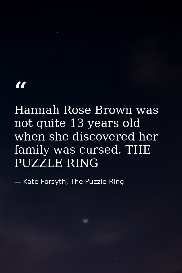 Hannah Rose Brown was not quite 13 years old when she discovered her family was cursed. THE PUZZLE RING — Kate Forsyth, The Puzzle Ring