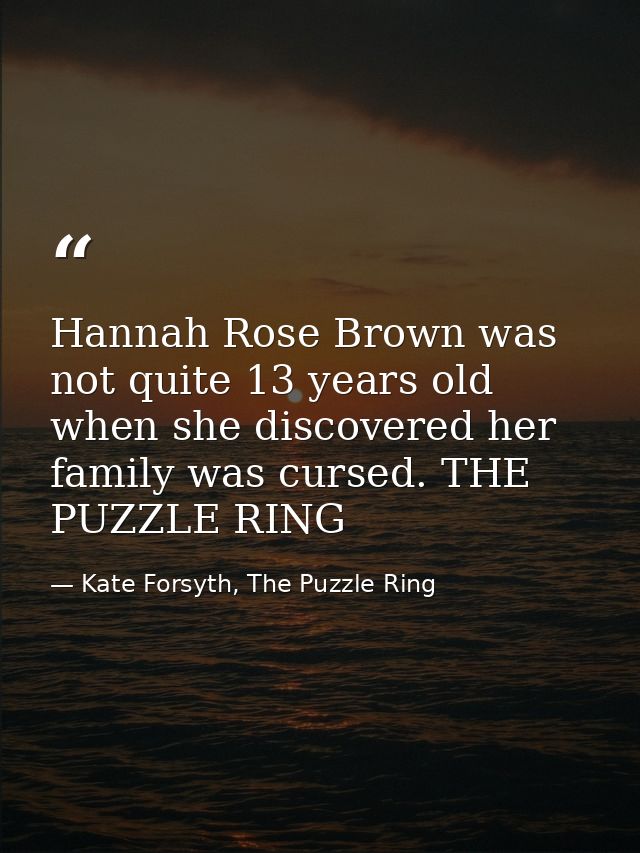 Hannah Rose Brown was not quite 13 years old when she discovered her family was cursed. THE PUZZLE RING — Kate Forsyth, The Puzzle Ring
