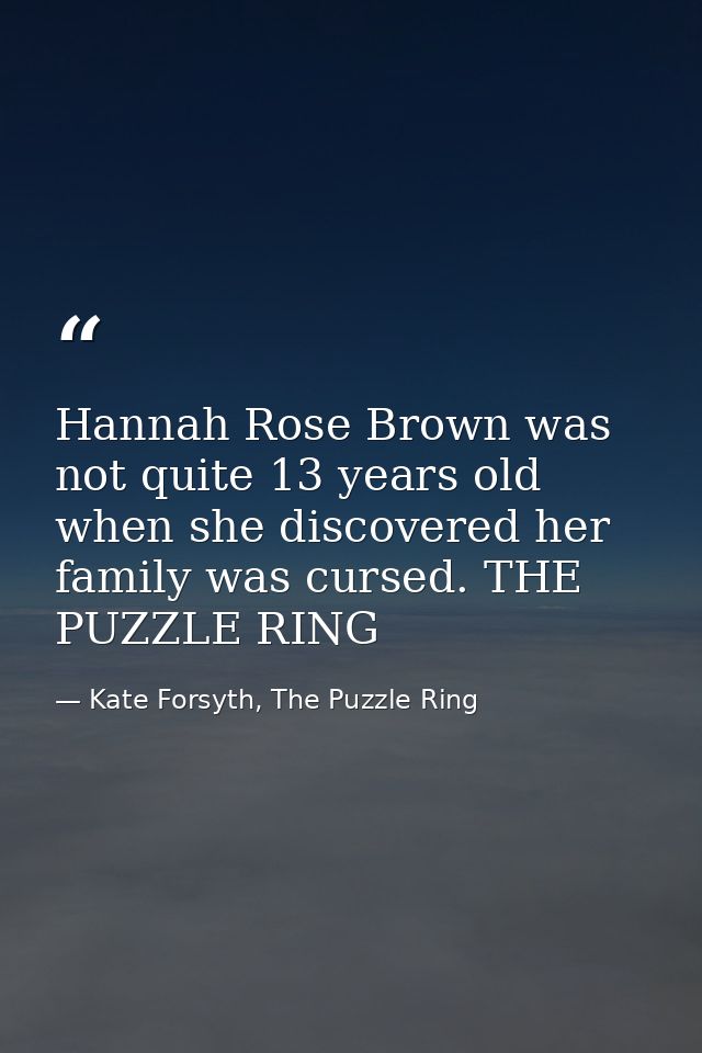Hannah Rose Brown was not quite 13 years old when she discovered her family was cursed. THE PUZZLE RING — Kate Forsyth, The Puzzle Ring