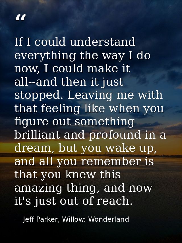 If I could understand everything the way I do now, I could make it all--and then it just stopped. Leaving me with that f — Jeff Parker, Willow: Wonderland