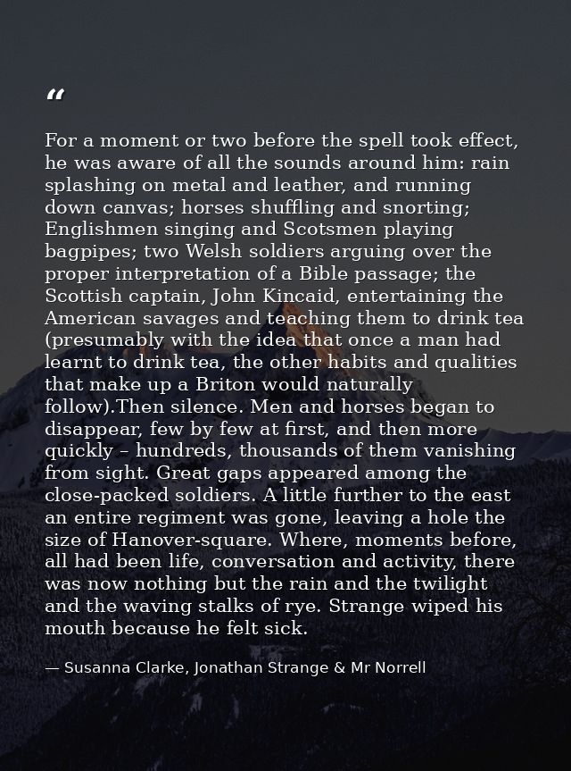 For a moment or two before the spell took effect, he was aware of all the sounds around him: rain splashing on metal and — Susanna Clarke, Jonathan Strange & Mr Norrell