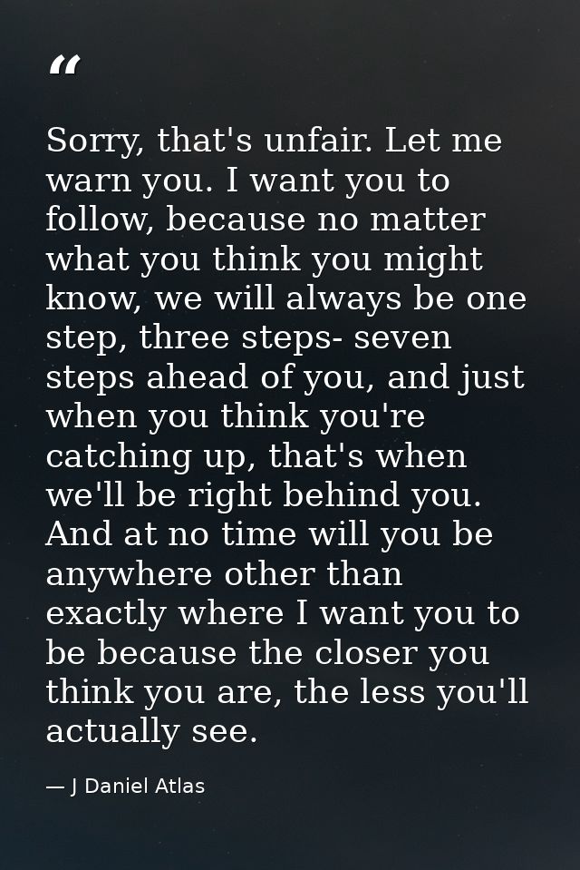 Sorry, that's unfair. Let me warn you. I want you to follow, because no matter what you think you might know, we will al — J Daniel Atlas