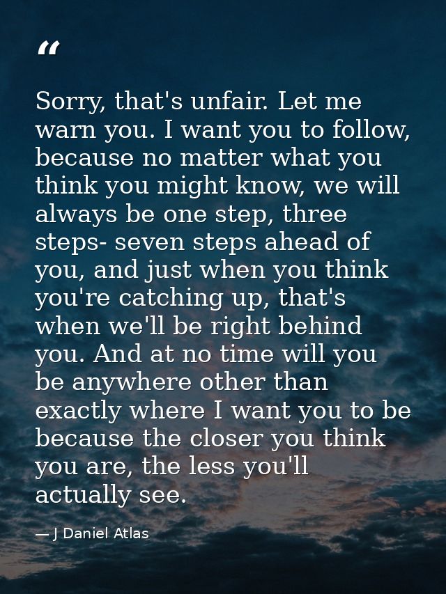 Sorry, that's unfair. Let me warn you. I want you to follow, because no matter what you think you might know, we will al — J Daniel Atlas