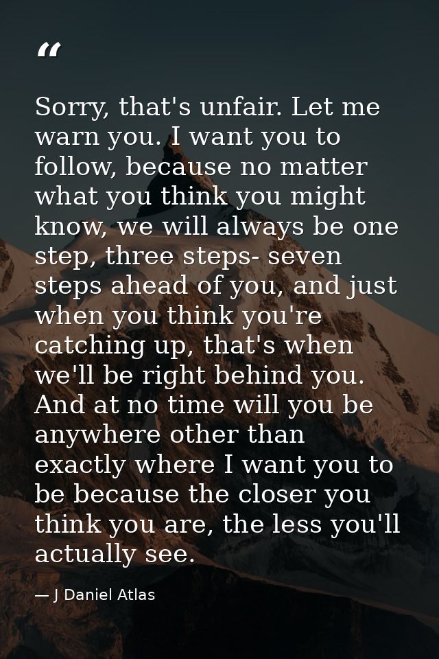 Sorry, that's unfair. Let me warn you. I want you to follow, because no matter what you think you might know, we will al — J Daniel Atlas