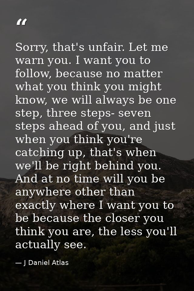 Sorry, that's unfair. Let me warn you. I want you to follow, because no matter what you think you might know, we will al — J Daniel Atlas