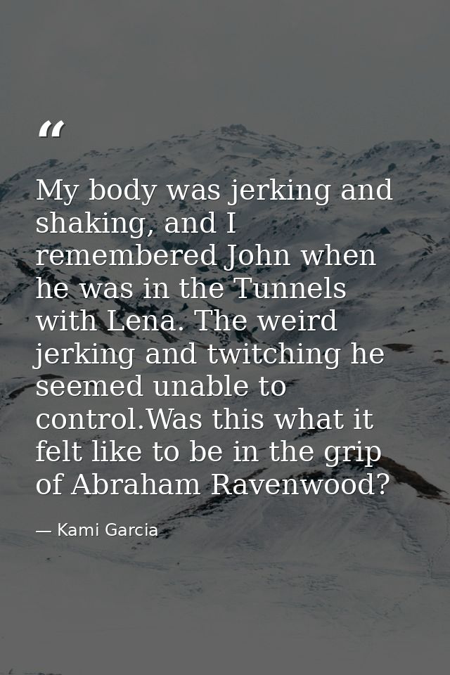 My body was jerking and shaking, and I remembered John when he was in the Tunnels with Lena. The weird jerking and twitc — Kami Garcia