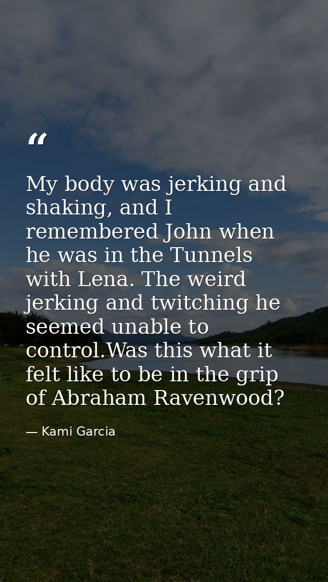 My body was jerking and shaking, and I remembered John when he was in the Tunnels with Lena. The weird jerking and twitc — Kami Garcia