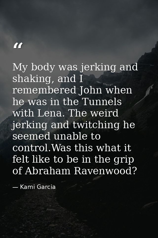 My body was jerking and shaking, and I remembered John when he was in the Tunnels with Lena. The weird jerking and twitc — Kami Garcia