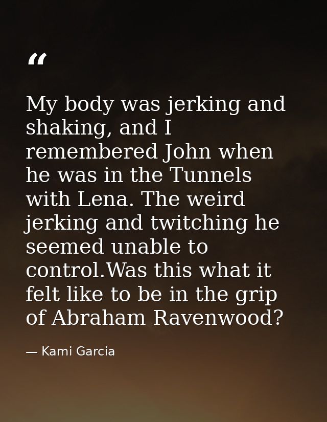 My body was jerking and shaking, and I remembered John when he was in the Tunnels with Lena. The weird jerking and twitc — Kami Garcia