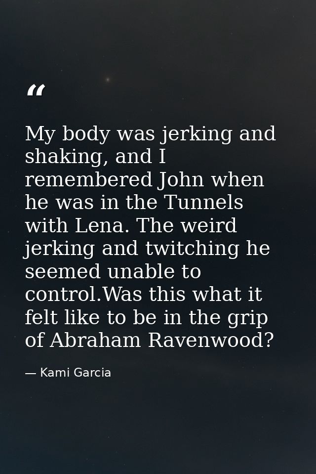 My body was jerking and shaking, and I remembered John when he was in the Tunnels with Lena. The weird jerking and twitc — Kami Garcia