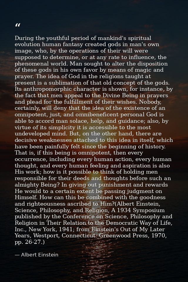 During the youthful period of mankind's spiritual evolution human fantasy created gods in man's own image, who, by the o — Albert Einstein
