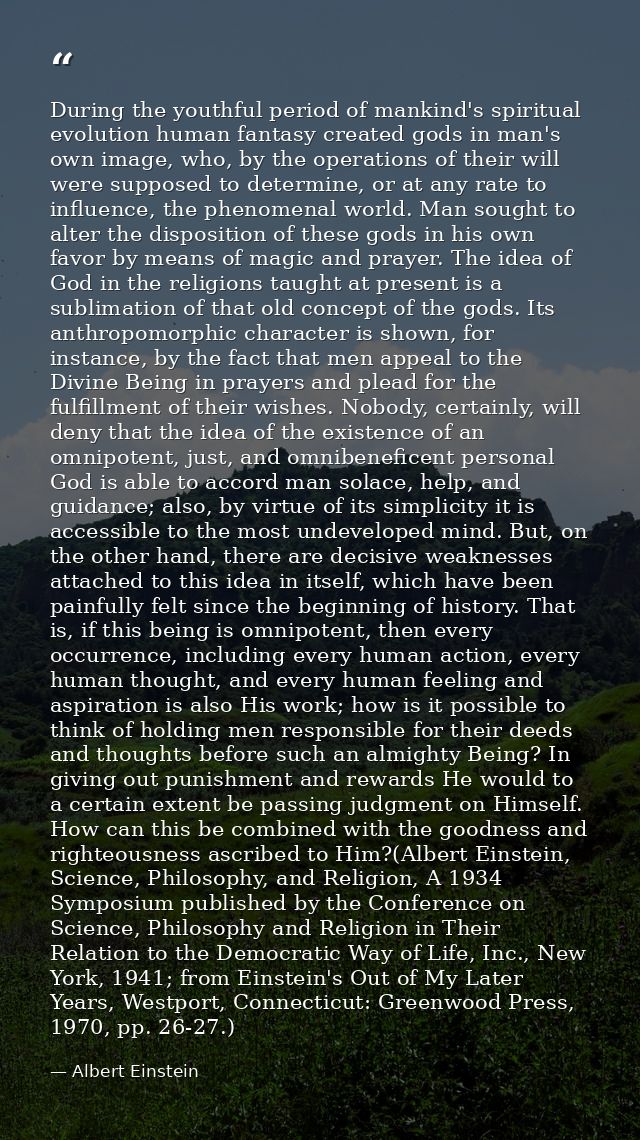 During the youthful period of mankind's spiritual evolution human fantasy created gods in man's own image, who, by the o — Albert Einstein