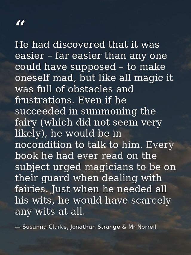 He had discovered that it was easier – far easier than any one could have supposed – to make oneself mad, but like all m — Susanna Clarke, Jonathan Strange & Mr Norrell