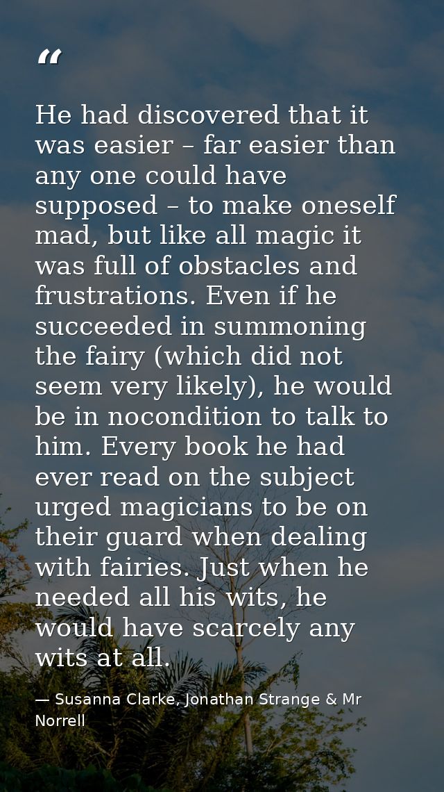 He had discovered that it was easier – far easier than any one could have supposed – to make oneself mad, but like all m — Susanna Clarke, Jonathan Strange & Mr Norrell