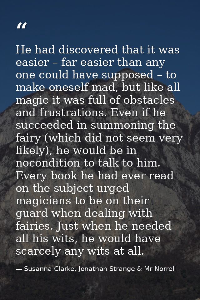 He had discovered that it was easier – far easier than any one could have supposed – to make oneself mad, but like all m — Susanna Clarke, Jonathan Strange & Mr Norrell