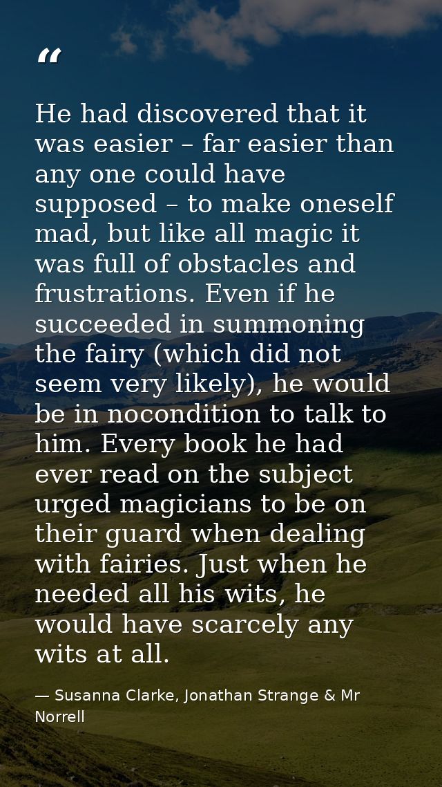 He had discovered that it was easier – far easier than any one could have supposed – to make oneself mad, but like all m — Susanna Clarke, Jonathan Strange & Mr Norrell