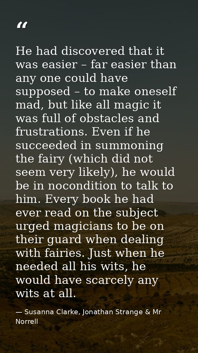 He had discovered that it was easier – far easier than any one could have supposed – to make oneself mad, but like all m — Susanna Clarke, Jonathan Strange & Mr Norrell