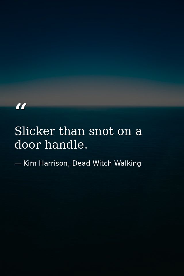 Slicker than snot on a door handle. — Kim Harrison, Dead Witch Walking