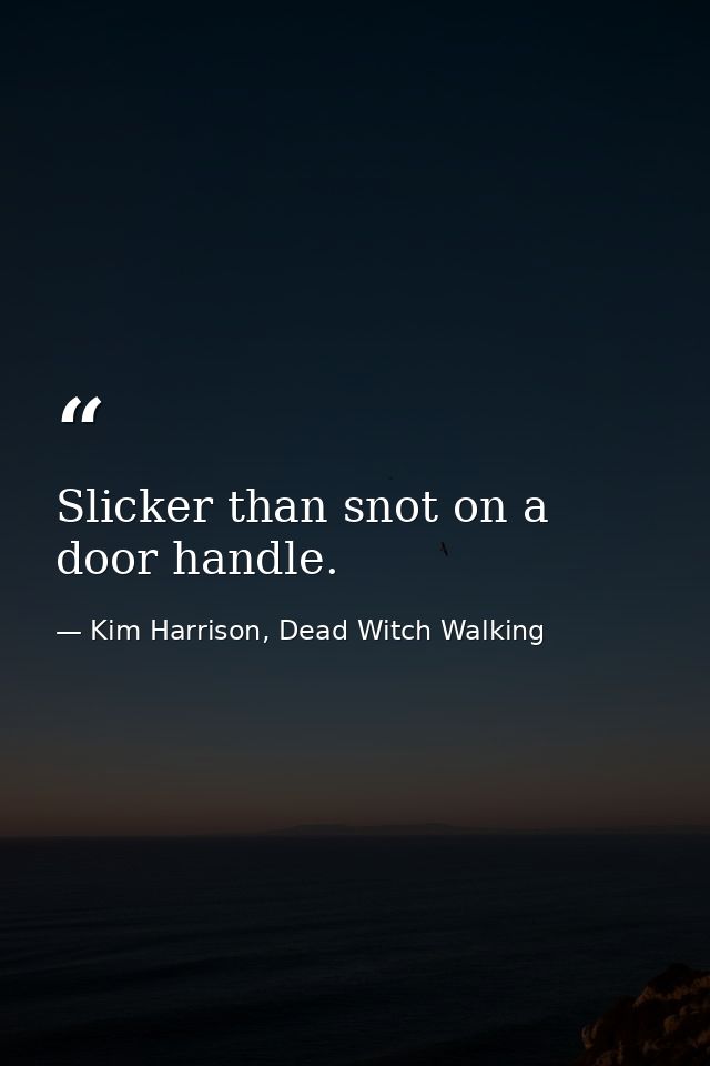 Slicker than snot on a door handle. — Kim Harrison, Dead Witch Walking
